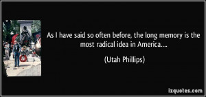 ... long memory is the most radical idea in America…. - Utah Phillips