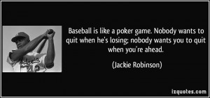 ... losing; nobody wants you to quit when you're ahead. - Jackie Robinson