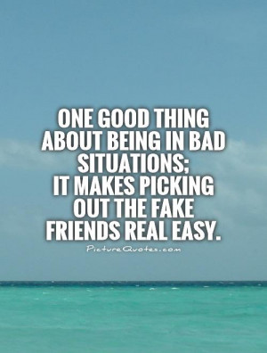 thing about being in bad situations; it makes picking out the fake ...