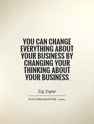 ... business by changing your thinking about your business Picture Quote
