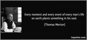... man's life on earth plants something in his soul. - Thomas Merton