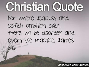 ... exist, there will be disorder and every vile practice. James 3:16