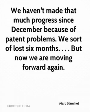 ... We sort of lost six months. . . . But now we are moving forward again
