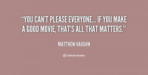You can't please everyone... If you make a good movie, that's all that ...