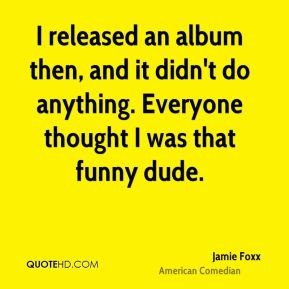 Jamie Foxx - I released an album then, and it didn't do anything ...