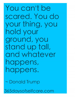 can’t be scared. You do your thing, you hold your ground, you stand ...