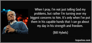 ... that I can go about my day in his strength and freedom. - Bill Hybels
