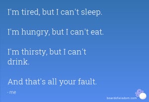 tired, but I can't sleep. I'm hungry, but I can't eat. I'm thirsty ...