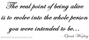 The real point of being alive is to evolve into the whole person you ...