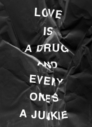 Love Is A Drug And Every Ones A Junkie - Drugs Quote