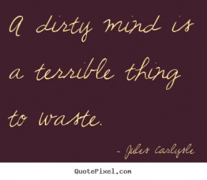 ... quotes - A dirty mind is a terrible thing to waste. - Love quotes