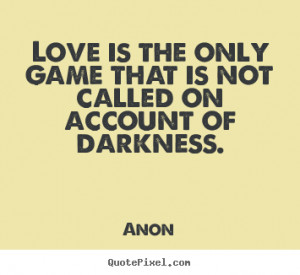Anon Quotes - Love is the only game that is not called on account of ...