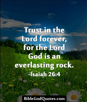 Trust in the Lord forever, for the Lord God is an everlasting rock ...