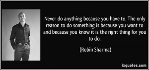 Never do anything because you have to. The only reason to do something ...