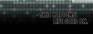 Shit happens' Life goes Profile Facebook Covers