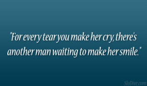 For every tear you make her cry, there’s another man waiting to make ...