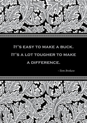 It's easy to make a buck. It's a lot tougher to make a difference.