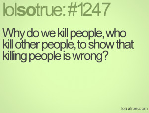 ... people, who kill other people, to show that killing people is wrong