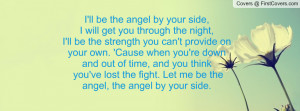 ll be the angel by your side,I will get you through the night,I'll ...