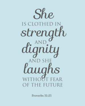 ... and dignity and she laughs without fear of the future. Proverbs 31:25