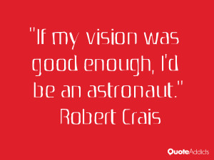 robert crais quotes if my vision was good enough i d be an astronaut ...