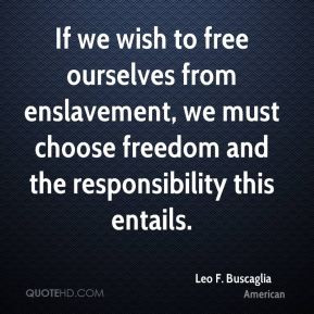 If we wish to free ourselves from enslavement, we must choose freedom ...