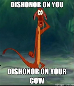 make a note of this.. Dishonor on you! Dishonor on your cow!