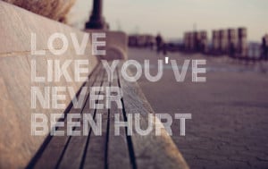 Love like you've never been hurt.