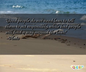 Good people do not need laws to tell them to act responsibly , while ...