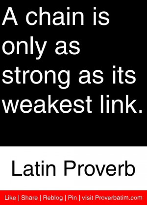 ... only as strong as its weakest link. - Latin Proverb #proverbs #quotes