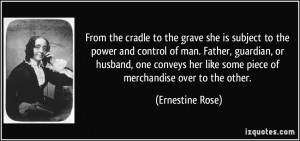 From the cradle to the grave she is subject to the power and control ...