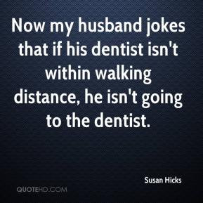 ... dentist isn't within walking distance, he isn't going to the dentist