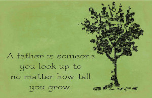 Father is someone you look up to no matter how tall you grow.
