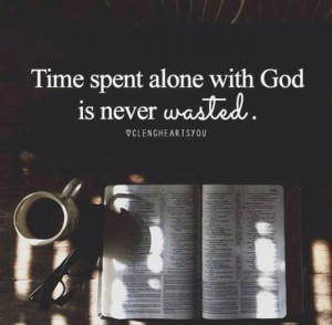 Time spent with God is time well spent.