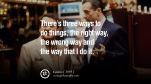 ... right way, the wrong way and the way that I do it.” – Casino, 1995