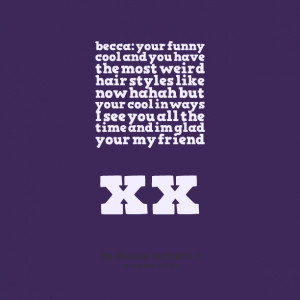 Quotes Picture: becca: your funny cool and you have the most weird ...