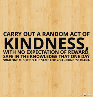 Random acts of Kindness, -Princess Diana