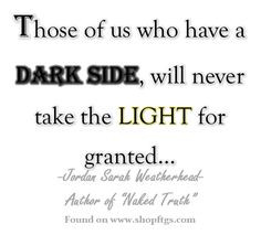 Those of us who have a Dark Side, will never take the Light for ...