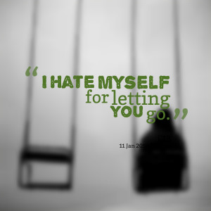 Quotes Picture: i hate myself for letting you go
