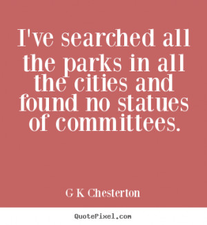 Chesterton Quotes - I've searched all the parks in all the cities ...