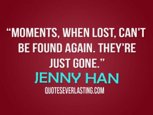 ... when lost, can’t be found again. They’re just gone. – Jenny Han