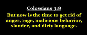 now is the time to get rid of anger, rage, malicious behavior, slander ...