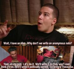 secretly love Pauly D. & Vinny...ridiculous I know. More