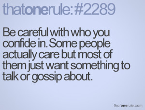 Be careful with who you confide in. Some people actually care but most ...