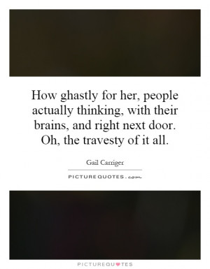 How ghastly for her, people actually thinking, with their brains, and ...