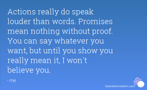 Actions really do speak louder than words. Promises mean nothing ...