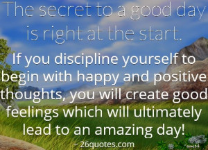 The secret to a good day is right at the start. If you discipline ...