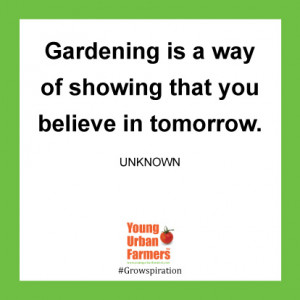 Gardening is a way of showing that you believe in tomorrow. -Unknown