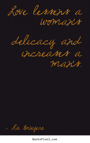 woman s delicacy and increases a man s la bruyere more love quotes ...