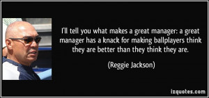 ... ballplayers think they are better than they think they are. - Reggie